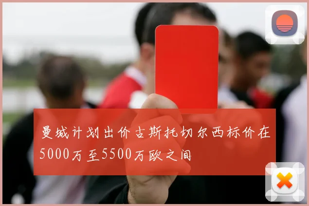 曼城计划出价古斯托切尔西标价在5000万至5500万欧之间