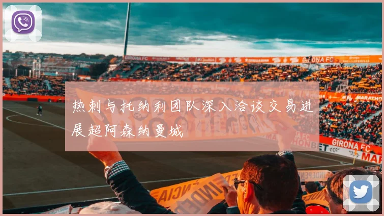 热刺与托纳利团队深入洽谈交易进展超阿森纳曼城