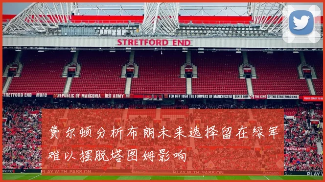 费尔顿分析布朗未来选择留在绿军难以摆脱塔图姆影响