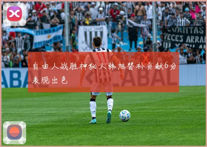 自由人战胜神秘人韩旭替补贡献6分表现出色