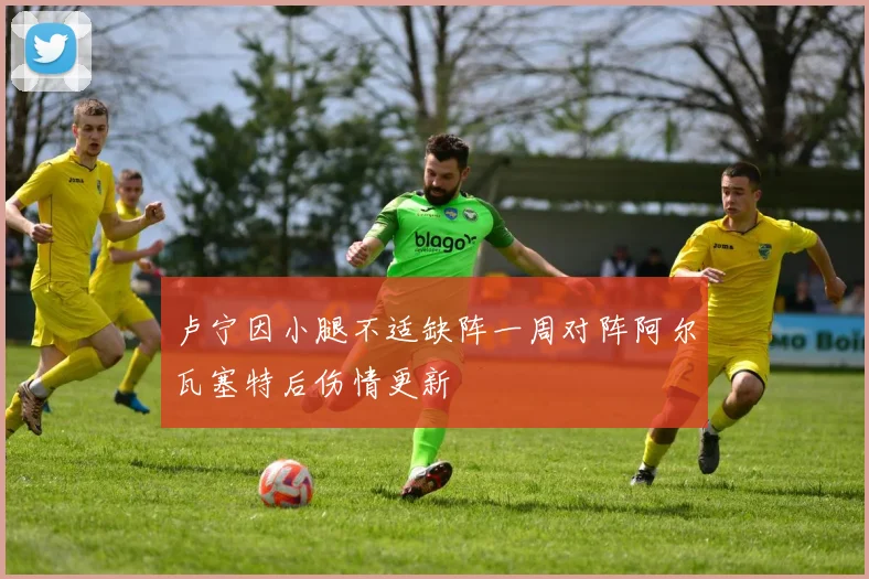 卢宁因小腿不适缺阵一周对阵阿尔瓦塞特后伤情更新