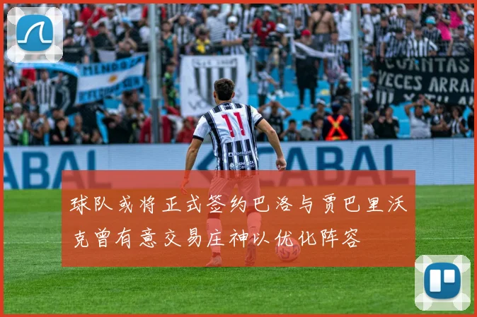 球队或将正式签约巴洛与贾巴里沃克曾有意交易庄神以优化阵容