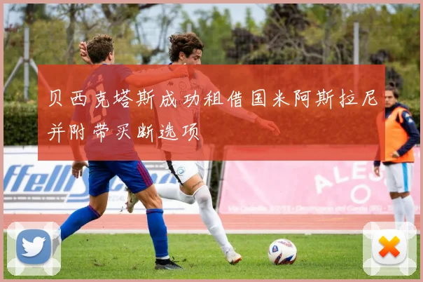 贝西克塔斯成功租借国米阿斯拉尼并附带买断选项